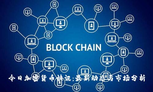 今日加密货币快讯：最新动态与市场分析