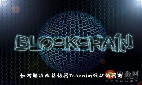 如何解决无法访问Tokenim网站的问题