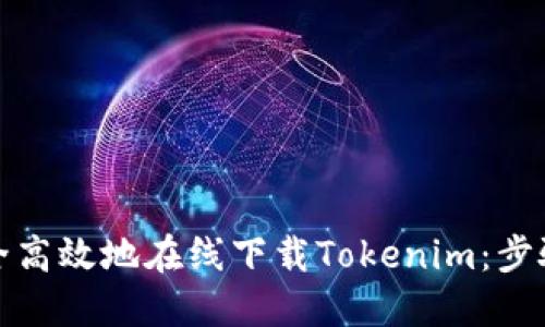 如何安全高效地在线下载Tokenim：步骤与技巧