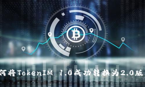如何将TokenIM 1.0成功转换为2.0版本？
