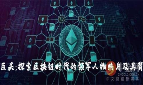 加密货币巨头：探索区块链时代的领军人物照片及其背后的故事