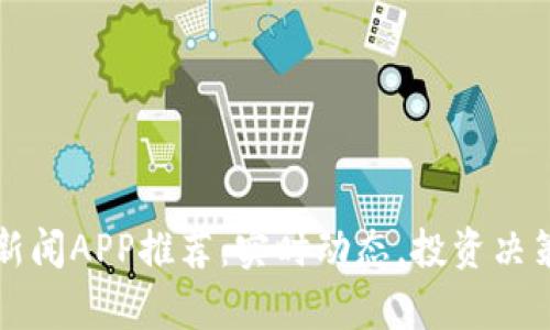 加密货币新闻APP推荐：实时动态，投资决策的好帮手