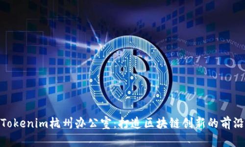 探索Tokenim杭州办公室：打造区块链创新的前沿阵地