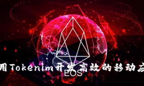 如何使用Tokenim开发高效的移动应用程序
