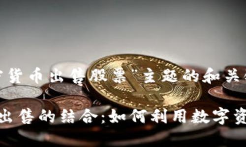 以下是针对“加密货币出售股票”主题的和关键词：

加密货币与股票出售的结合：如何利用数字资产提高投资收益