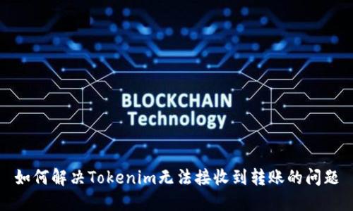 如何解决Tokenim无法接收到转账的问题