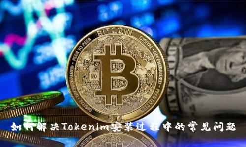 如何解决Tokenim安装过程中的常见问题