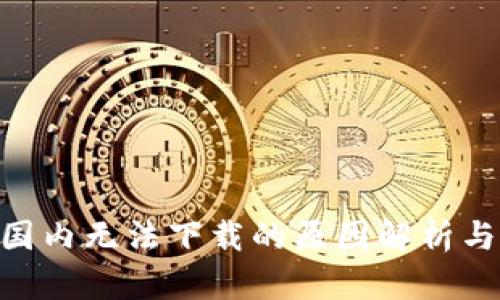 Tokenim国内无法下载的原因解析与解决方法