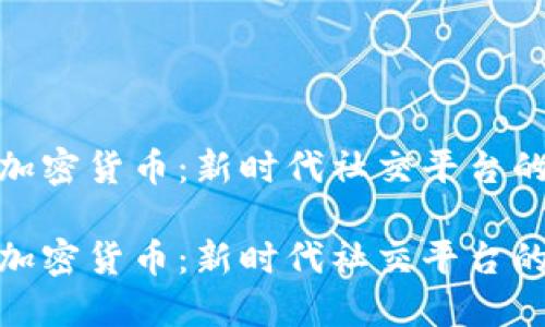 推特发行加密货币：新时代社交平台的金融革命

推特发行加密货币：新时代社交平台的金融革命