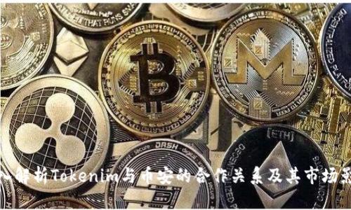 深入解析Tokenim与币安的合作关系及其市场影响