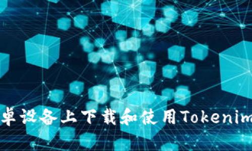 如何在安卓设备上下载和使用Tokenim应用程序