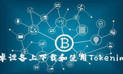 如何在安卓设备上下载和使用Tokenim应用程序