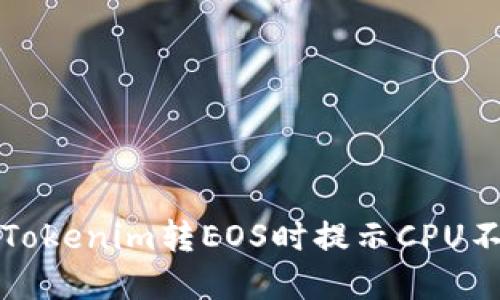 如何解决Tokenim转EOS时提示CPU不足的问题