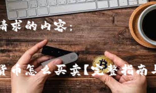 以下是您请求的内容：

:
虚拟加密货币怎么买卖？完整指南与注意事项