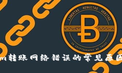 解决Tokenim转账网络错误的常见原因与解决方案