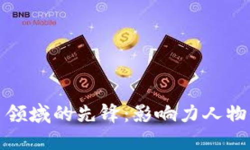 加密货币领域的先锋：影响力人物全面介绍