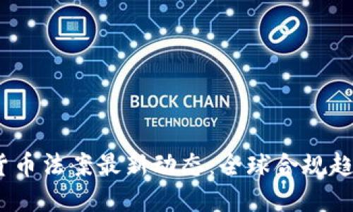 2023年加密货币法案最新动态：全球合规趋势与市场影响