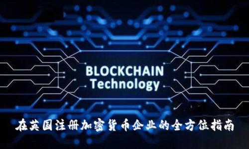 在英国注册加密货币企业的全方位指南