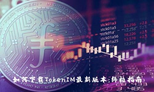 如何下载TokenIM最新版本：终极指南