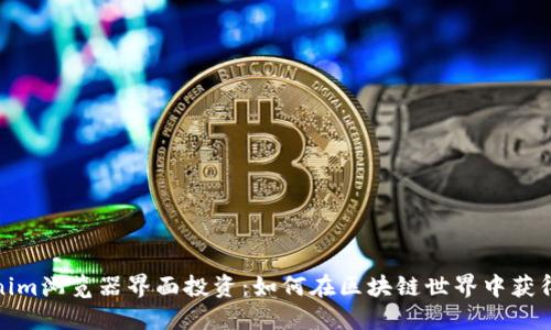 Tokenim浏览器界面投资：如何在区块链世界中获得成功